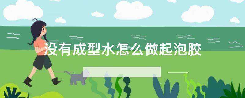 没有成型水怎么做起泡胶