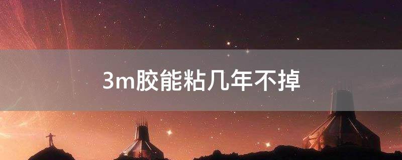 3m胶能粘几年不掉