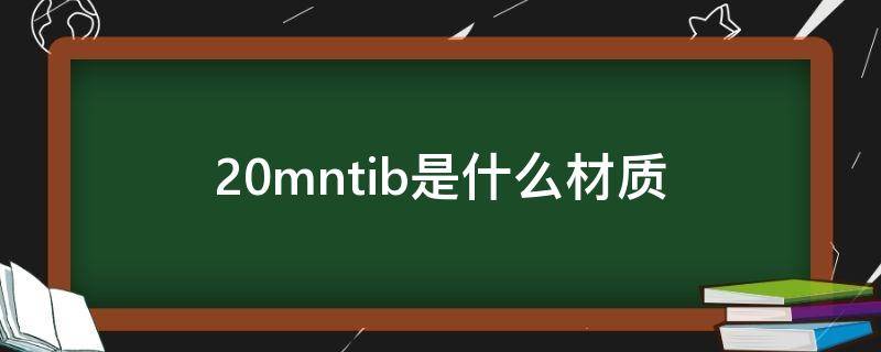 20mntib是什么材质
