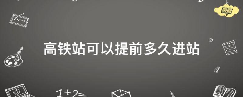 高铁站可以提前多久进站