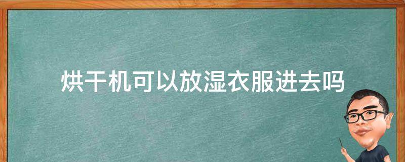 烘干机可以放湿衣服进去吗
