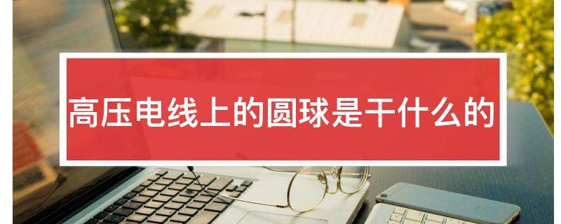 高压电线上的圆球是干什么的