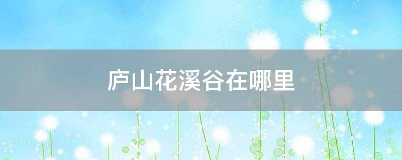 庐山花溪谷在哪里