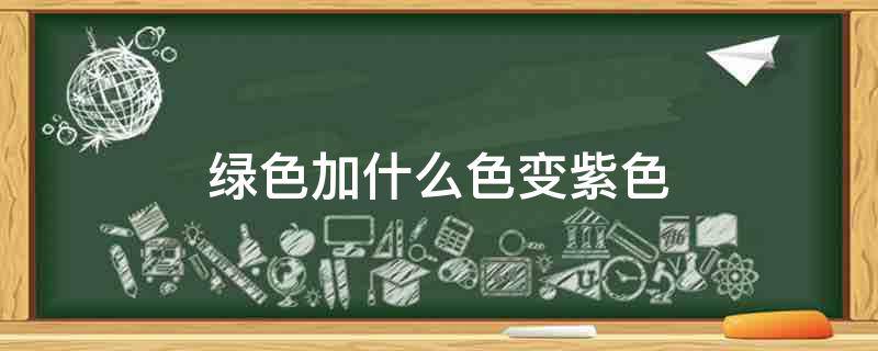 绿色加什么色变紫色