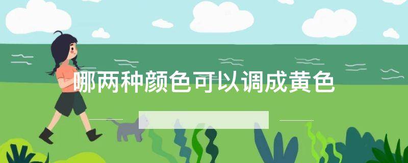 哪两种颜色可以调成黄色