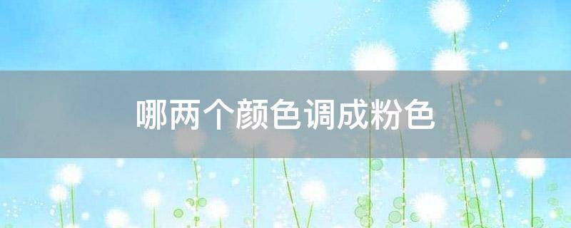 哪两个颜色调成粉色