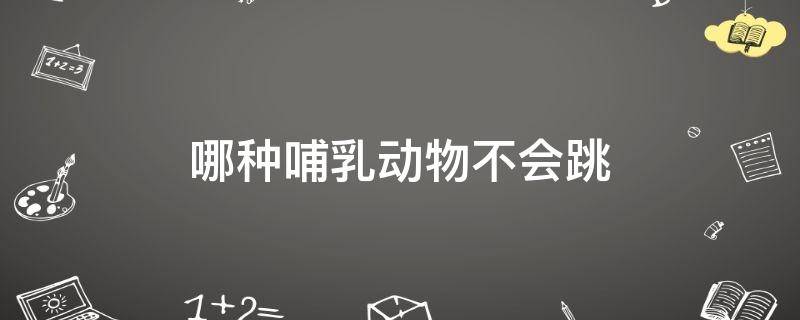 哪种哺乳动物不会跳