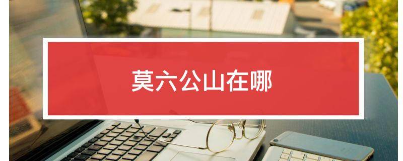 莫六公山在哪