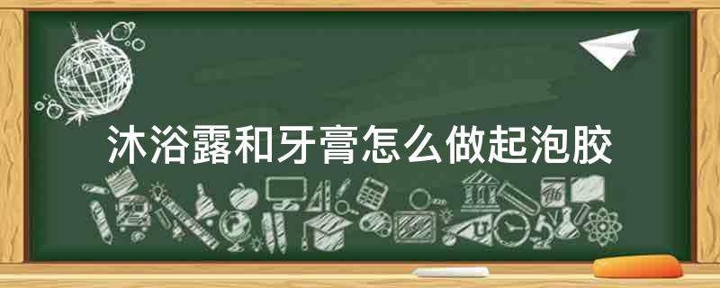 沐浴露和牙膏怎么做起泡胶