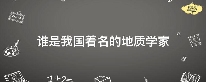 谁是我国着名的地质学家