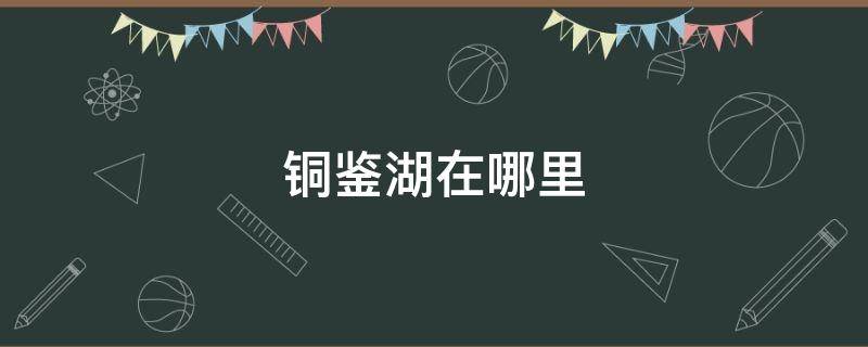 铜鉴湖在哪里