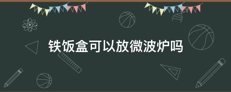 铁饭盒可以放微波炉吗