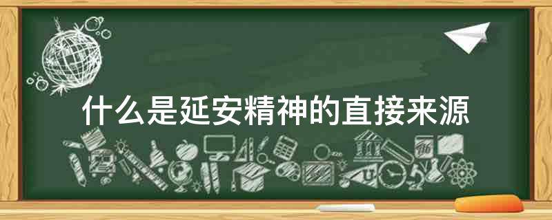 什么是延安精神的直接来源