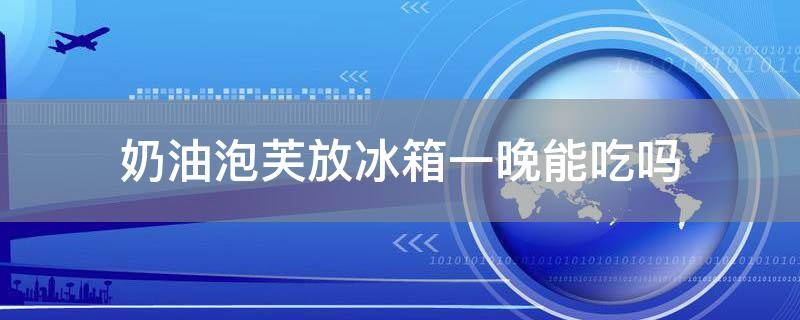 奶油泡芙放冰箱一晚能吃吗