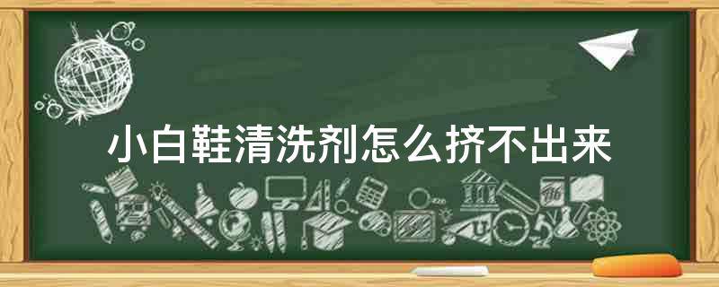 小白鞋清洗剂怎么挤不出来