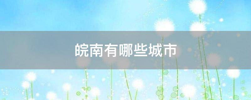 皖南有哪些城市