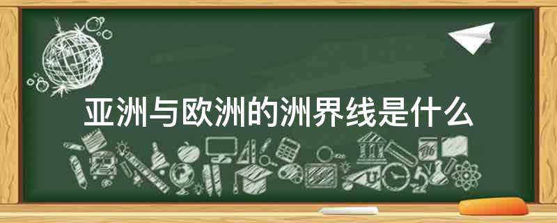 亚洲与欧洲的洲界线是什么