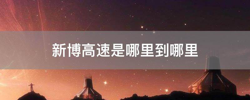 新博高速是哪里到哪里