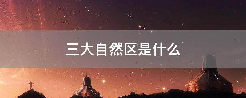 三大自然区是什么