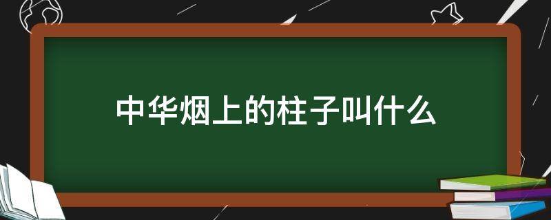 中华烟上的柱子叫什么