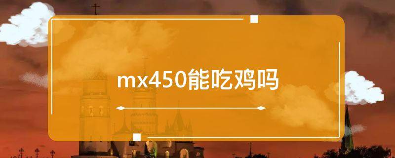 mx450能吃鸡吗