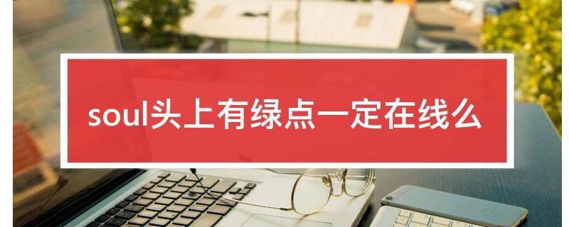 soul头上有绿点一定在线么