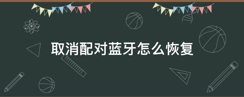 取消配对蓝牙怎么恢复