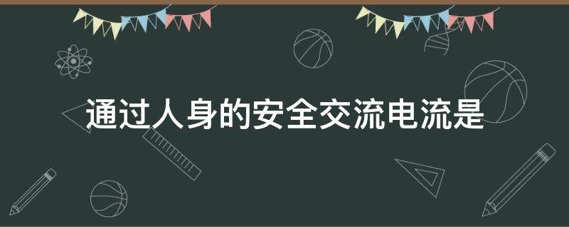 通过人身的安全交流电流是