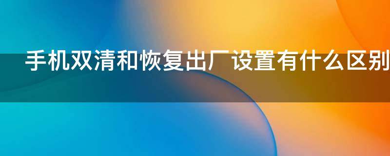 手机双清和恢复出厂设置有什么区别
