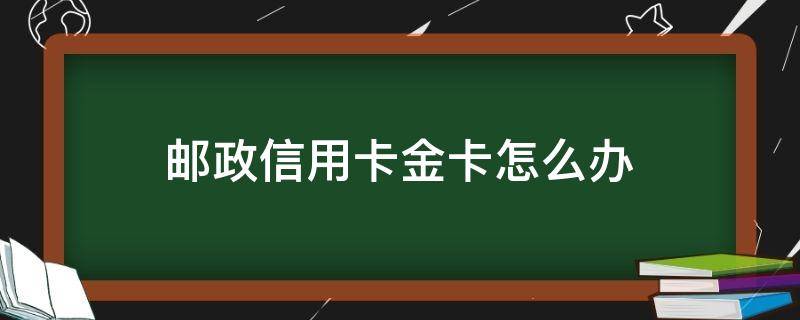 邮政信用卡金卡怎么办