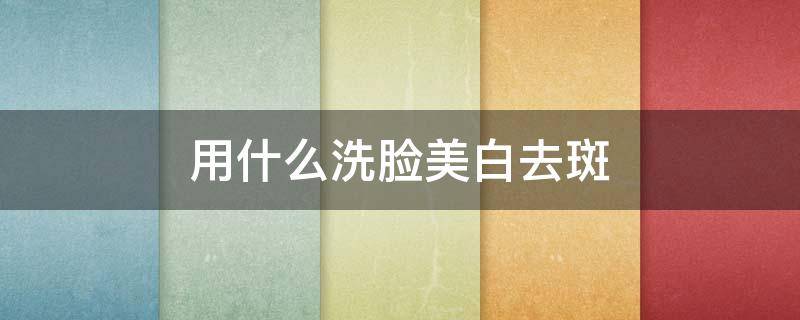 用什么洗脸美白去斑