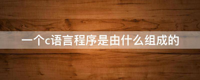 一个c语言程序是由什么组成的