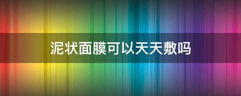 泥状面膜可以天天敷吗