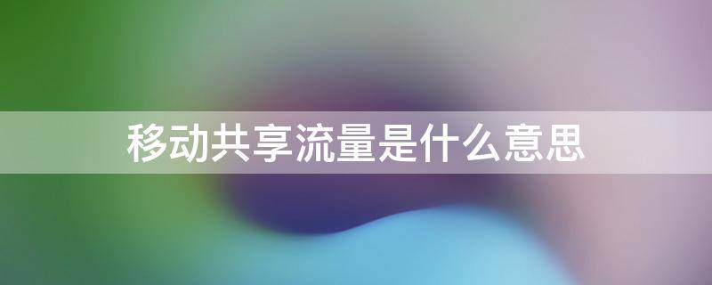 移动共享流量是什么意思
