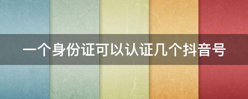 一个身份证可以认证几个抖音号