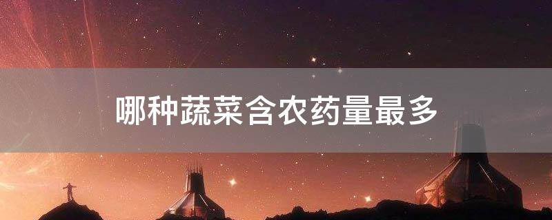 哪种蔬菜含农药量最多