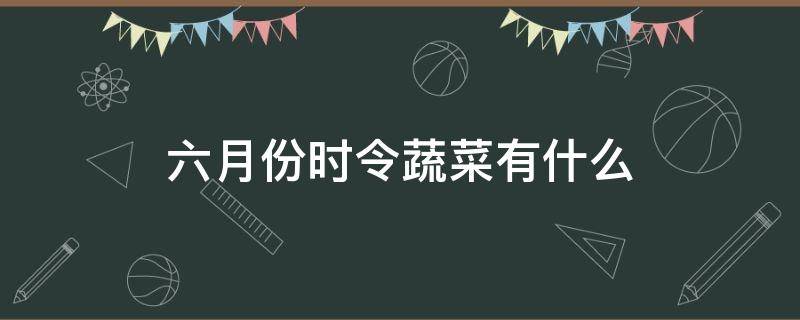 六月份时令蔬菜有什么