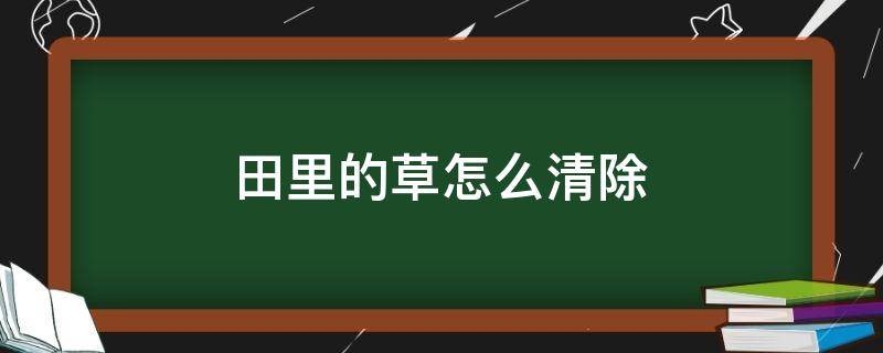 田里的草怎么清除