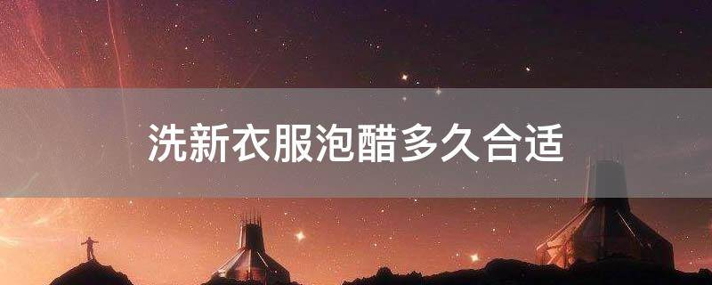 洗新衣服泡醋多久合适