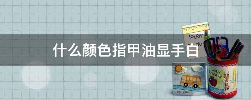 什么颜色指甲油显手白