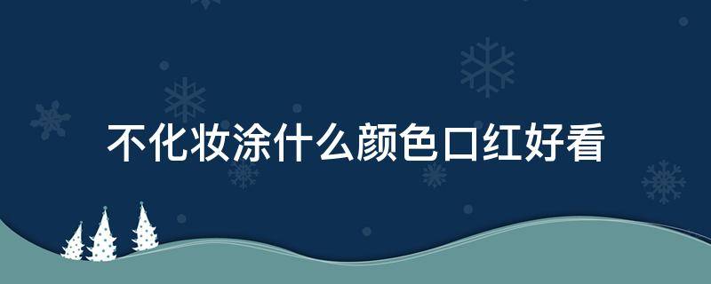 不化妆涂什么颜色口红好看