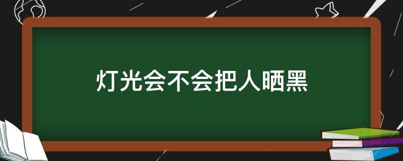 灯光会不会把人晒黑