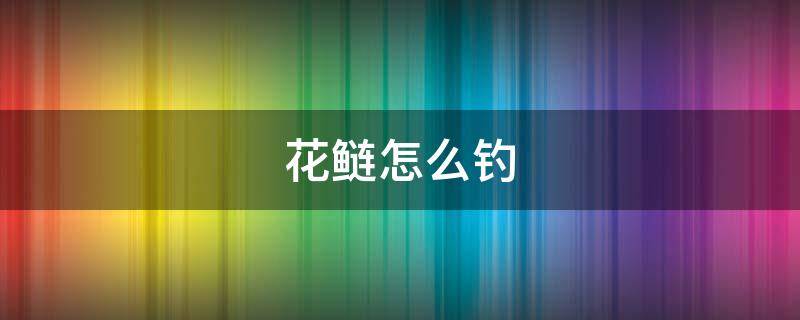 花鲢怎么钓