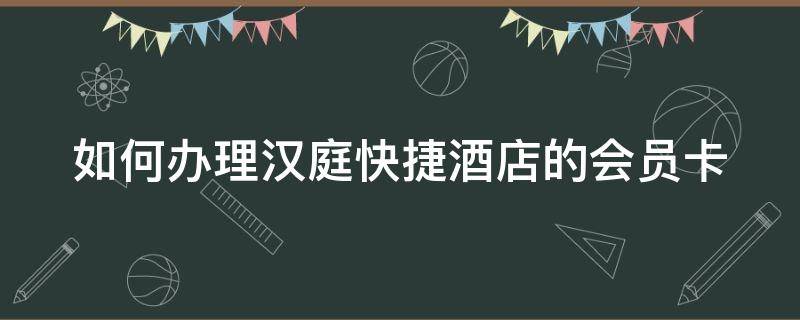 如何办理汉庭快捷酒店的会员卡