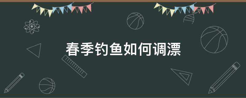 春季钓鱼如何调漂