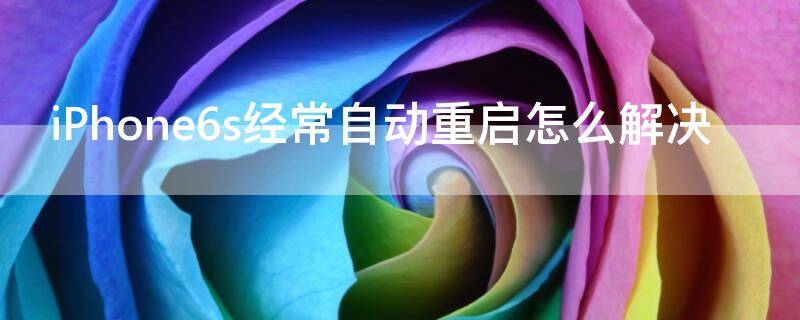 iPhone6s经常自动重启怎么解决