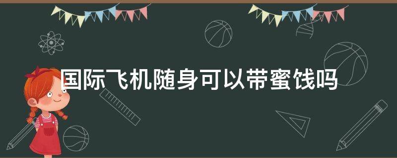 国际飞机随身可以带蜜饯吗