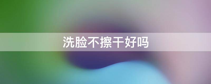 洗脸不擦干好吗