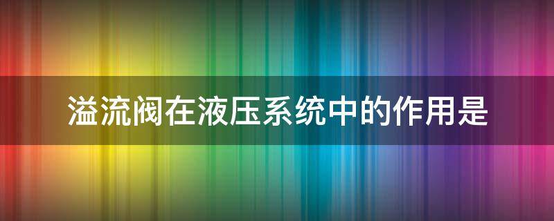 溢流阀在液压系统中的作用是