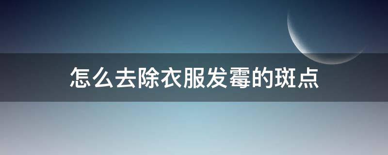怎么去除衣服发霉的斑点